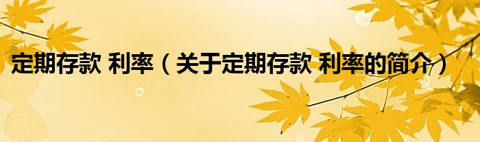 定期存款 利率（關(guān)于定期存款 利率的簡(jiǎn)介）