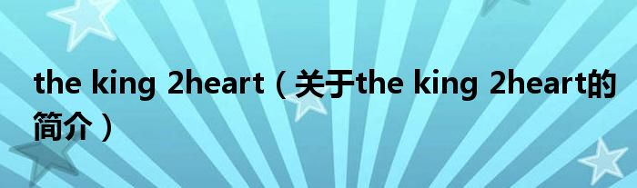 the king 2heart（關(guān)于the king 2heart的簡(jiǎn)介）