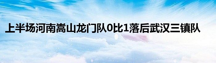 上半場河南嵩山龍門隊0比1落后武漢三鎮(zhèn)隊