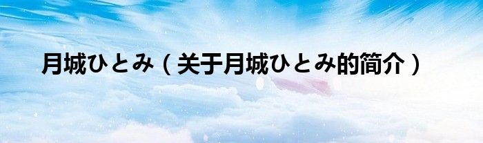 月城ひとみ（關(guān)于月城ひとみ的簡介）