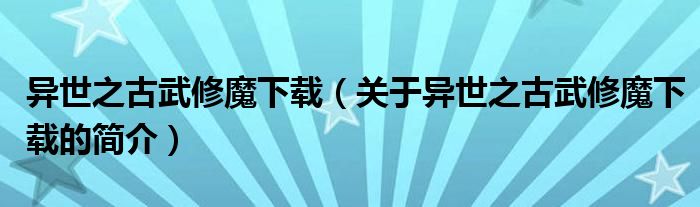 異世之古武修魔下載（關于異世之古武修魔下載的簡介）