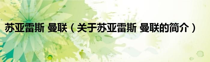 蘇亞雷斯 曼聯(lián)（關(guān)于蘇亞雷斯 曼聯(lián)的簡(jiǎn)介）