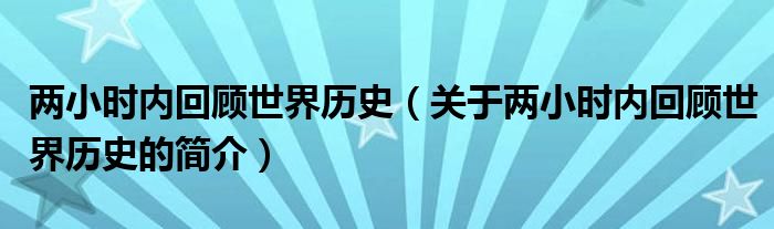 兩小時(shí)內(nèi)回顧世界歷史（關(guān)于兩小時(shí)內(nèi)回顧世界歷史的簡(jiǎn)介）