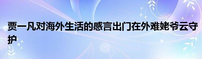 賈一凡對(duì)海外生活的感言出門在外難姥爺云守護(hù)