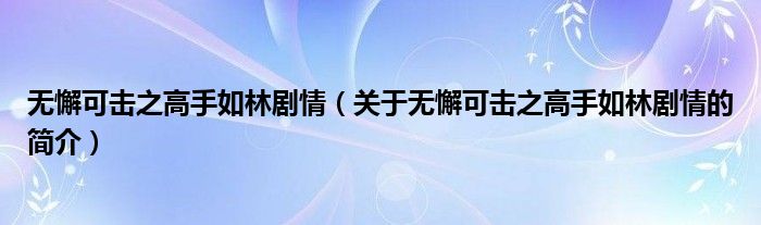 無懈可擊之高手如林劇情（關于無懈可擊之高手如林劇情的簡介）