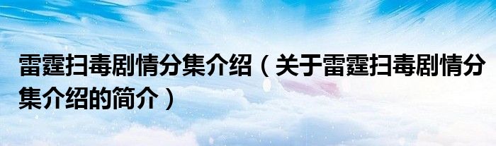 雷霆掃毒劇情分集介紹（關(guān)于雷霆掃毒劇情分集介紹的簡(jiǎn)介）