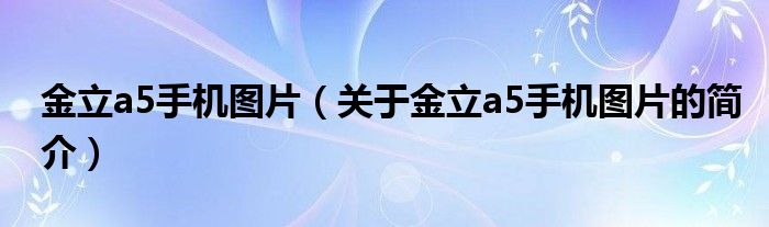 金立a5手機(jī)圖片（關(guān)于金立a5手機(jī)圖片的簡(jiǎn)介）