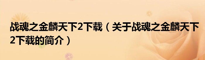 戰(zhàn)魂之金麟天下2下載（關(guān)于戰(zhàn)魂之金麟天下2下載的簡(jiǎn)介）