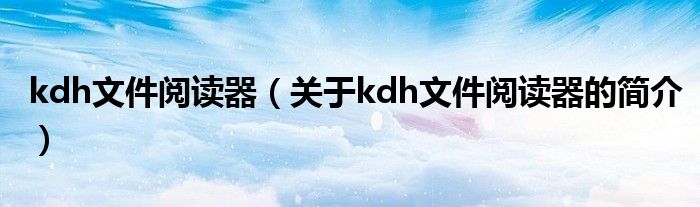 kdh文件閱讀器（關(guān)于kdh文件閱讀器的簡介）