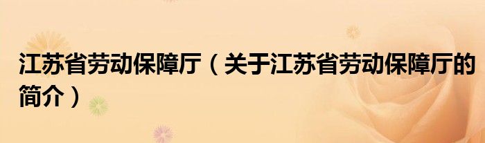 江蘇省勞動保障廳（關(guān)于江蘇省勞動保障廳的簡介）