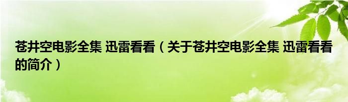 蒼井空電影全集 迅雷看看（關于蒼井空電影全集 迅雷看看的簡介）