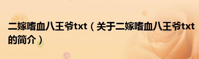 二嫁嗜血八王爺txt（關于二嫁嗜血八王爺txt的簡介）