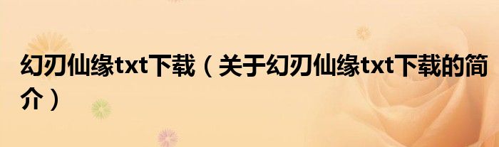 幻刃仙緣txt下載（關(guān)于幻刃仙緣txt下載的簡(jiǎn)介）