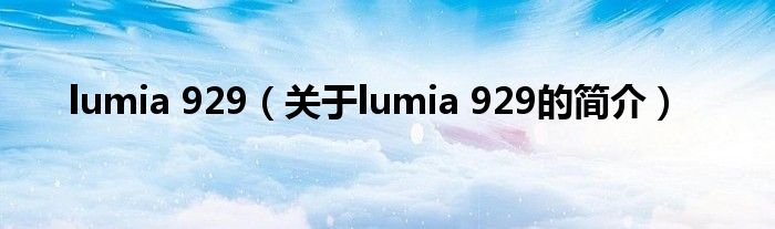 lumia 929（關于lumia 929的簡介）