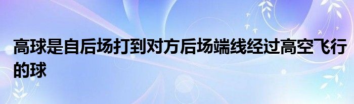 高球是自后場(chǎng)打到對(duì)方后場(chǎng)端線經(jīng)過高空飛行的球