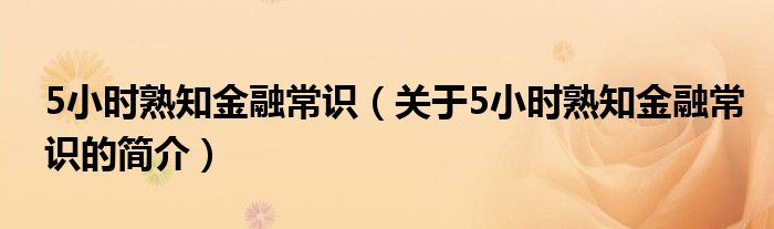 5小時(shí)熟知金融常識（關(guān)于5小時(shí)熟知金融常識的簡介）