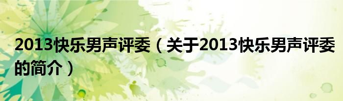 2013快樂男聲評(píng)委（關(guān)于2013快樂男聲評(píng)委的簡(jiǎn)介）