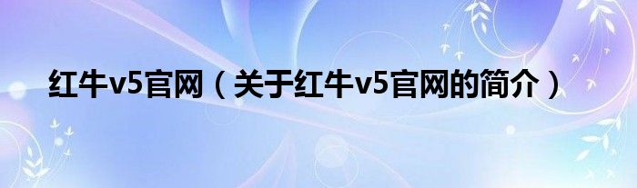 紅牛v5官網(wǎng)（關(guān)于紅牛v5官網(wǎng)的簡介）