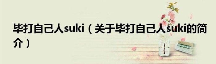 畢打自己人suki（關于畢打自己人suki的簡介）