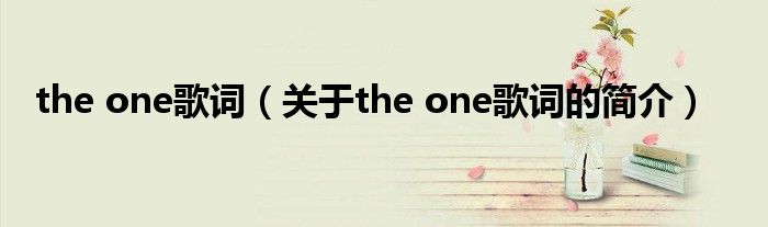 the one歌詞（關(guān)于the one歌詞的簡(jiǎn)介）