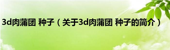 3d肉蒲團(tuán) 種子（關(guān)于3d肉蒲團(tuán) 種子的簡介）