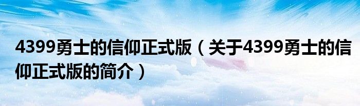 4399勇士的信仰正式版（關(guān)于4399勇士的信仰正式版的簡(jiǎn)介）