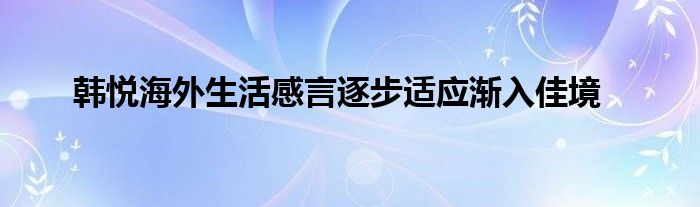  韓悅海外生活感言逐步適應漸入佳境