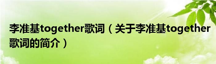 李準基together歌詞（關(guān)于李準基together歌詞的簡介）