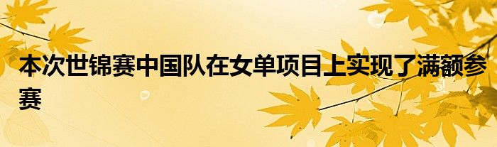 本次世錦賽中國隊在女單項目上實現了滿額參賽