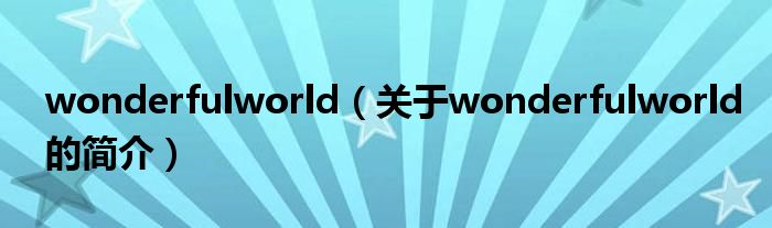 wonderfulworld（關(guān)于wonderfulworld的簡介）