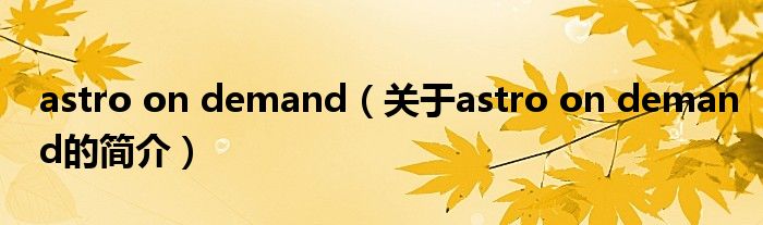 astro on demand（關(guān)于astro on demand的簡(jiǎn)介）