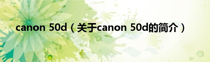 canon 50d（關(guān)于canon 50d的簡介）