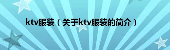 ktv服裝（關(guān)于ktv服裝的簡(jiǎn)介）