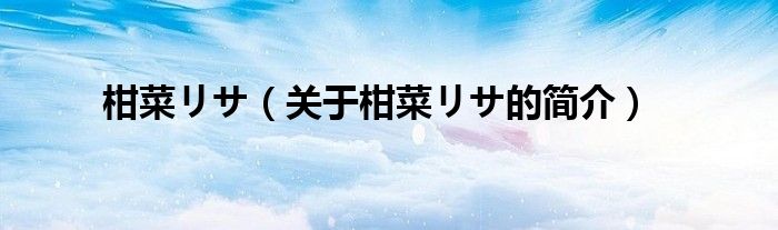 柑菜リサ（關(guān)于柑菜リサ的簡(jiǎn)介）