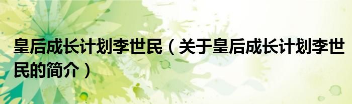 皇后成長(zhǎng)計(jì)劃李世民（關(guān)于皇后成長(zhǎng)計(jì)劃李世民的簡(jiǎn)介）