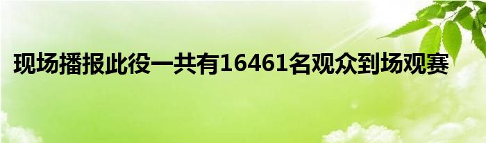 現(xiàn)場播報(bào)此役一共有16461名觀眾到場觀賽