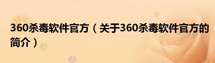 360殺毒軟件官方（關(guān)于360殺毒軟件官方的簡(jiǎn)介）