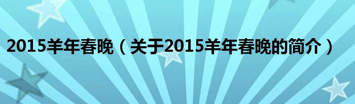 2015羊年春晚（關(guān)于2015羊年春晚的簡(jiǎn)介）