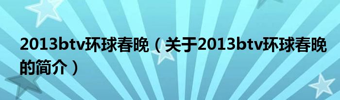 2013btv環(huán)球春晚（關(guān)于2013btv環(huán)球春晚的簡(jiǎn)介）