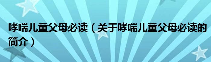 哮喘兒童父母必讀（關(guān)于哮喘兒童父母必讀的簡介）