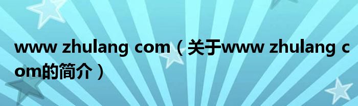 www zhulang com（關(guān)于www zhulang com的簡(jiǎn)介）