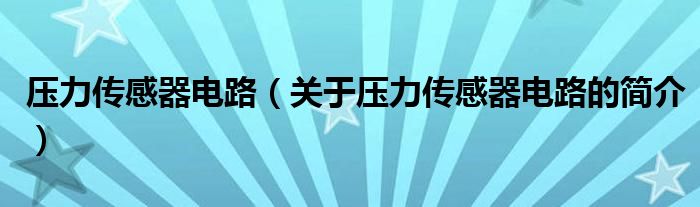 壓力傳感器電路（關(guān)于壓力傳感器電路的簡介）