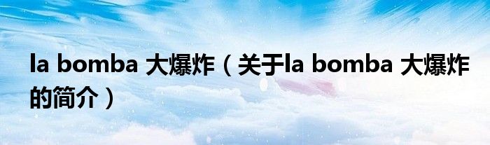 la bomba 大爆炸（關(guān)于la bomba 大爆炸的簡(jiǎn)介）