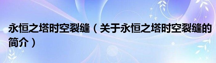 永恒之塔時空裂縫（關(guān)于永恒之塔時空裂縫的簡介）