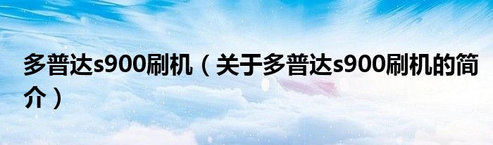 多普達s900刷機（關(guān)于多普達s900刷機的簡介）