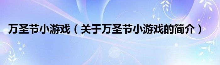 萬(wàn)圣節(jié)小游戲（關(guān)于萬(wàn)圣節(jié)小游戲的簡(jiǎn)介）