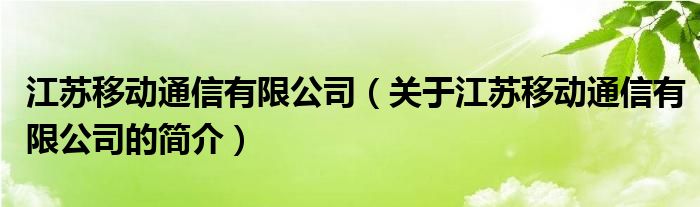 江蘇移動(dòng)通信有限公司（關(guān)于江蘇移動(dòng)通信有限公司的簡(jiǎn)介）