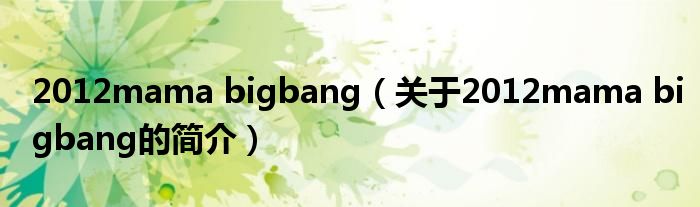 2012mama bigbang（關(guān)于2012mama bigbang的簡(jiǎn)介）