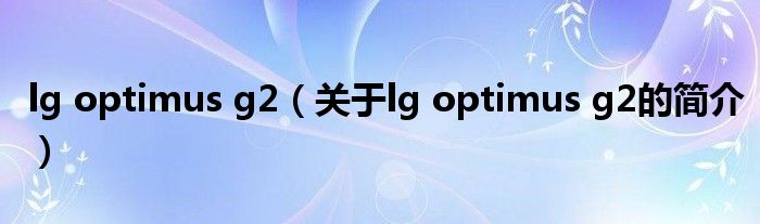 lg optimus g2（關(guān)于lg optimus g2的簡(jiǎn)介）