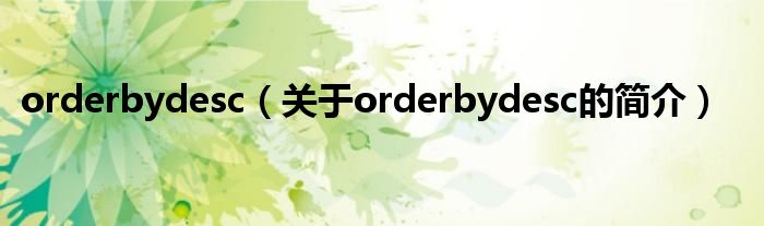 orderbydesc（關于orderbydesc的簡介）